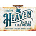 Personalized example of Sunshine Corner's customizable, bacon decor that says, "I hope heaven smells like bacon - granny's kitchen - little rock, arkansas - est. 1965".
